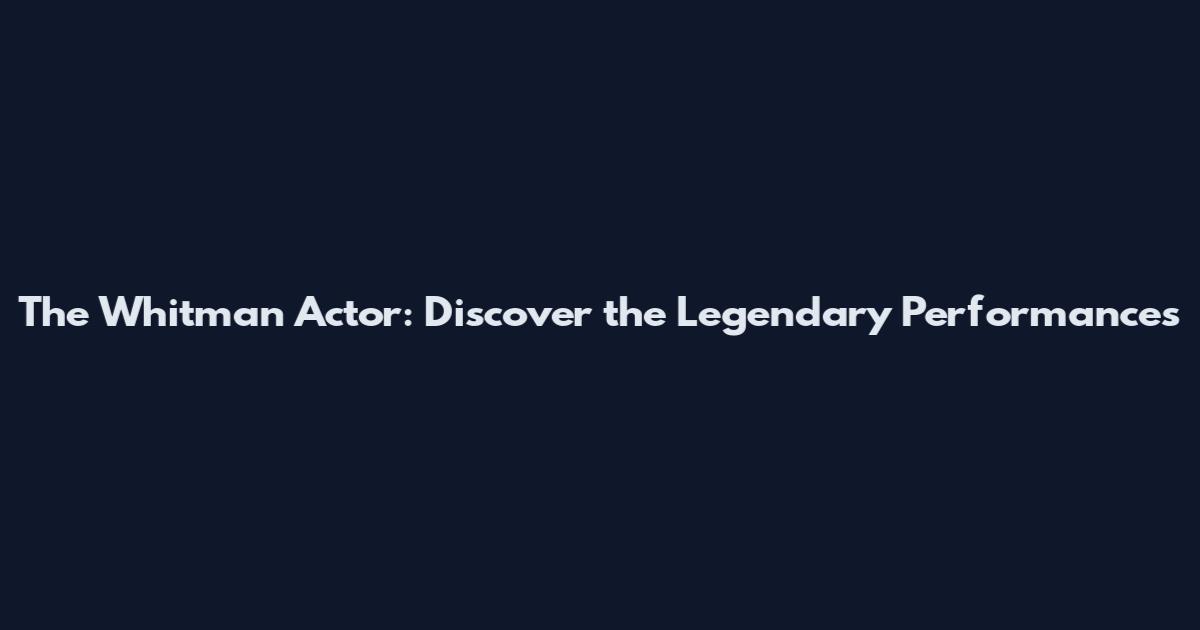 The Whitman Actor: Discover the Legendary Performances