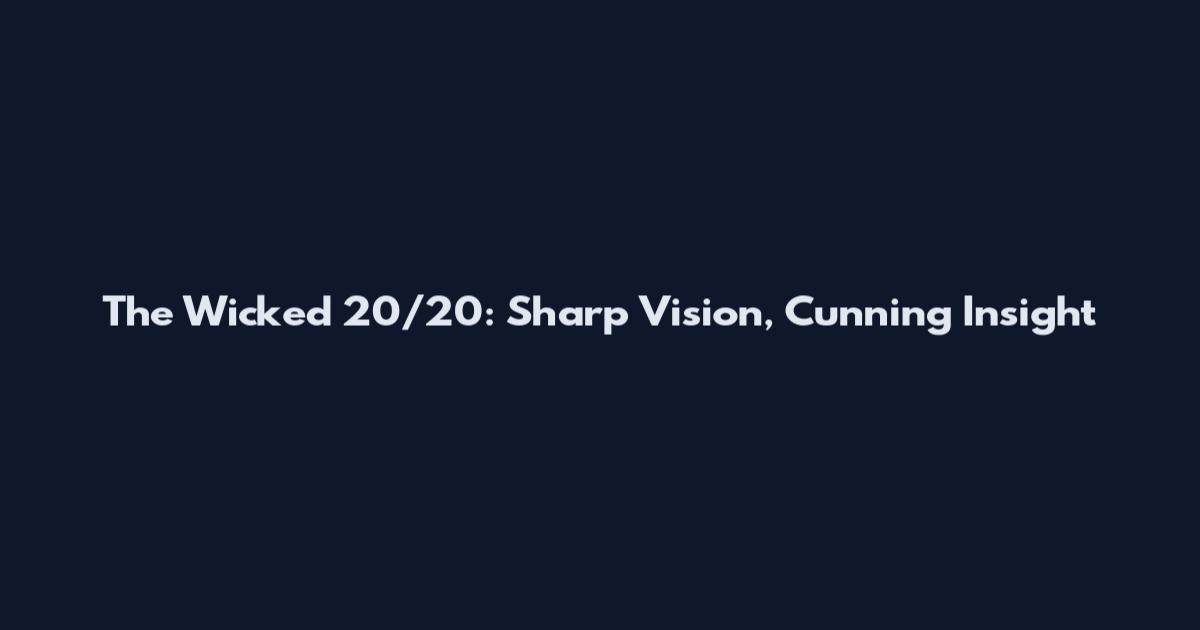 The Wicked 20/20: Sharp Vision, Cunning Insight