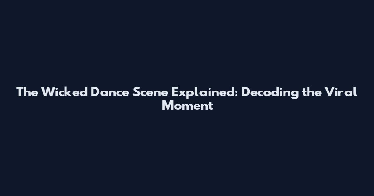 The Wicked Dance Scene Explained: Decoding the Viral Moment