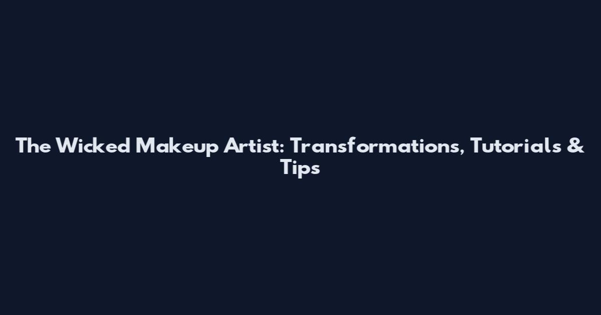 The Wicked Makeup Artist: Transformations, Tutorials & Tips