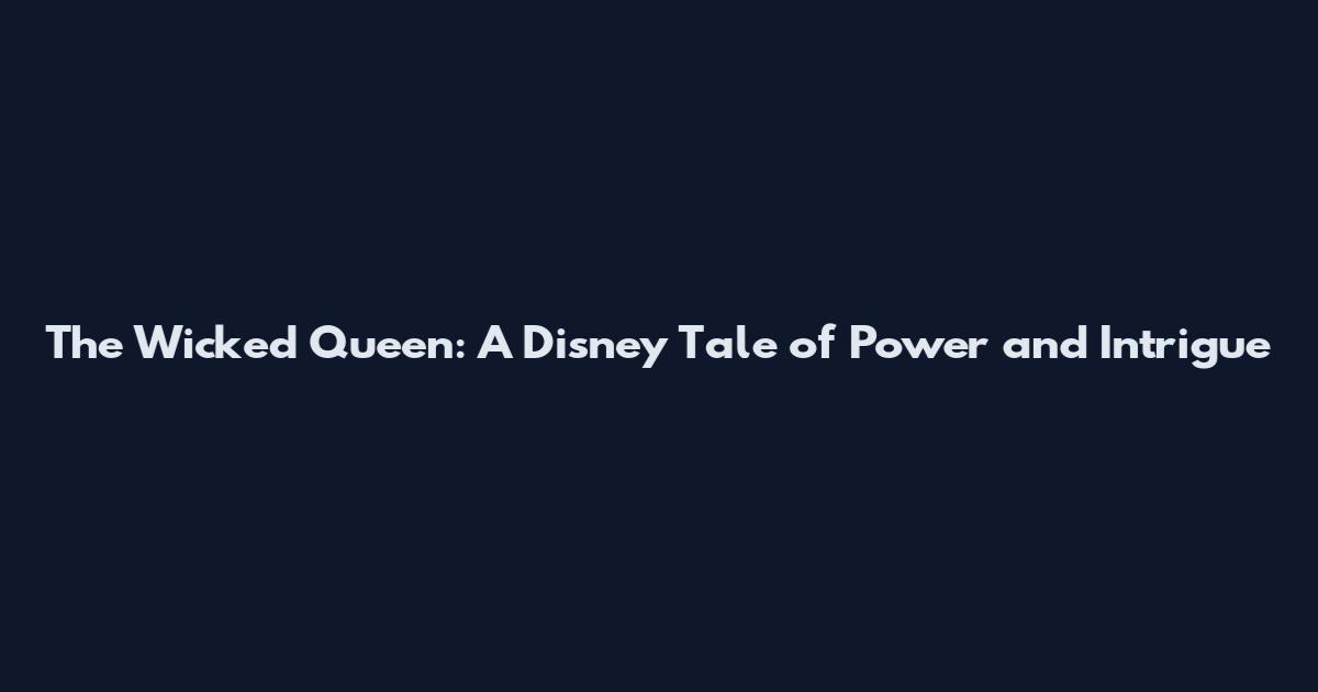 The Wicked Queen: A Disney Tale of Power and Intrigue