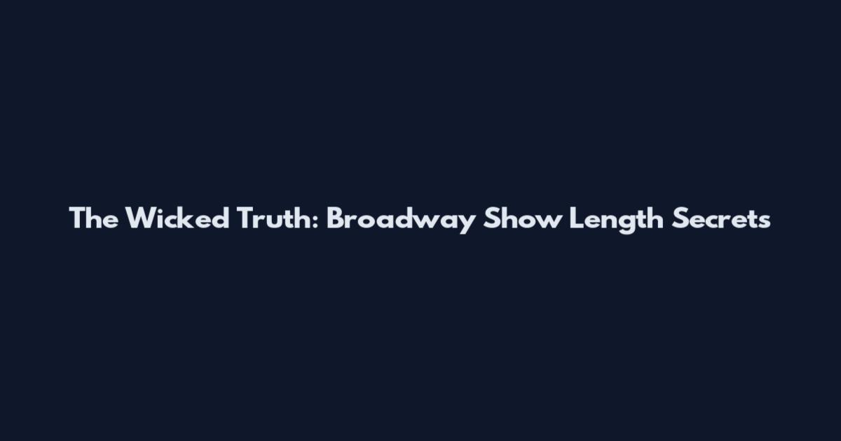 The Wicked Truth: Broadway Show Length Secrets
