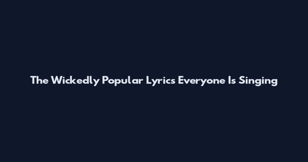 The Wickedly Popular Lyrics Everyone Is Singing