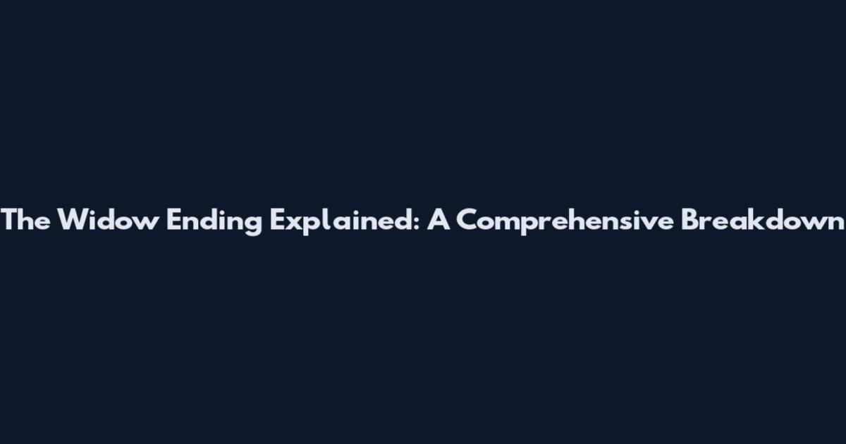 The Widow Ending Explained: A Comprehensive Breakdown