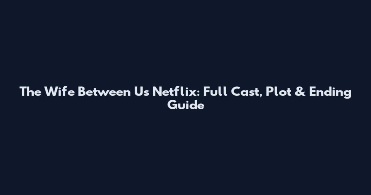 The Wife Between Us Netflix: Full Cast, Plot & Ending Guide
