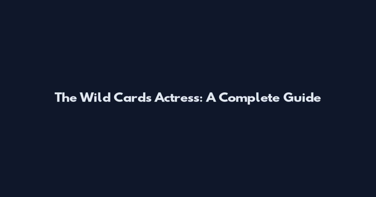 The Wild Cards Actress: A Complete Guide