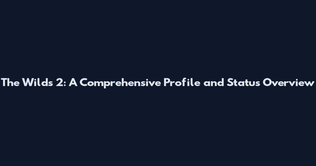 The Wilds 2: A Comprehensive Profile and Status Overview