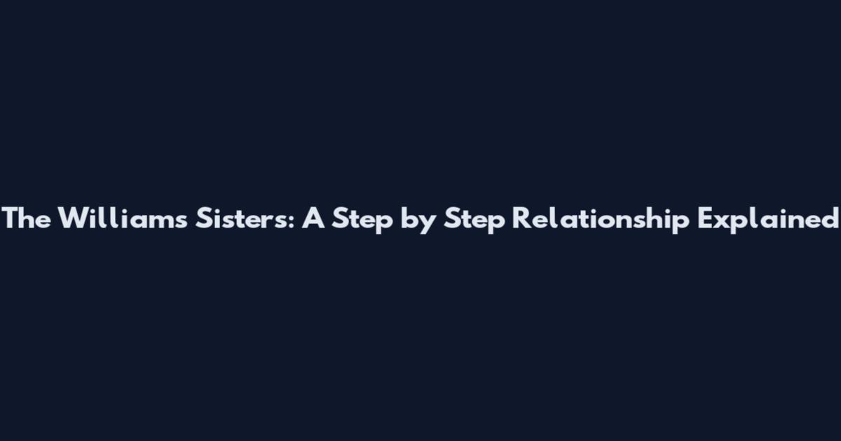 The Williams Sisters: A Step by Step Relationship Explained