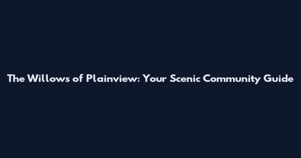 The Willows of Plainview: Your Scenic Community Guide