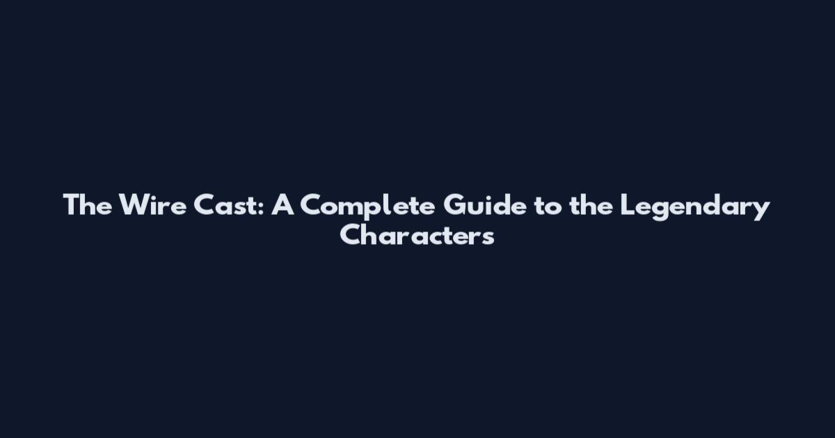 The Wire Cast: A Complete Guide to the Legendary Characters