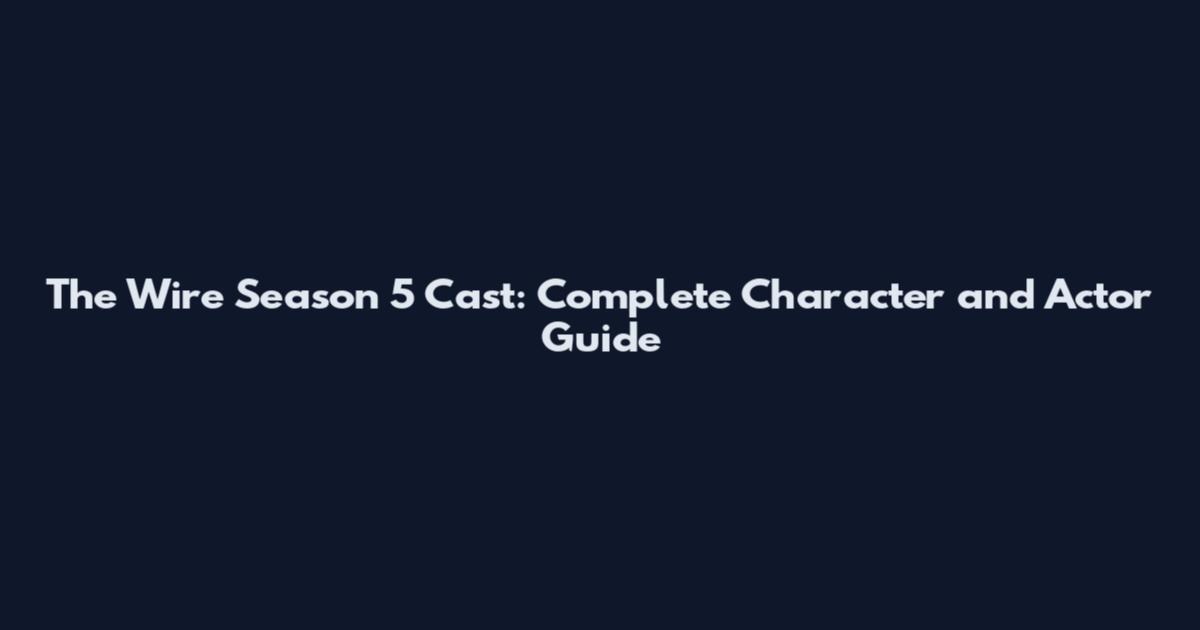 The Wire Season 5 Cast: Complete Character and Actor Guide