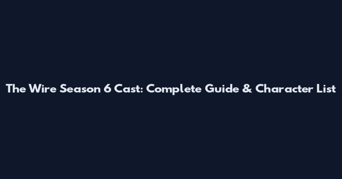 The Wire Season 6 Cast: Complete Guide & Character List