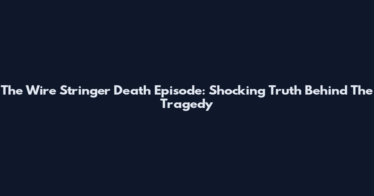 The Wire Stringer Death Episode: Shocking Truth Behind The Tragedy