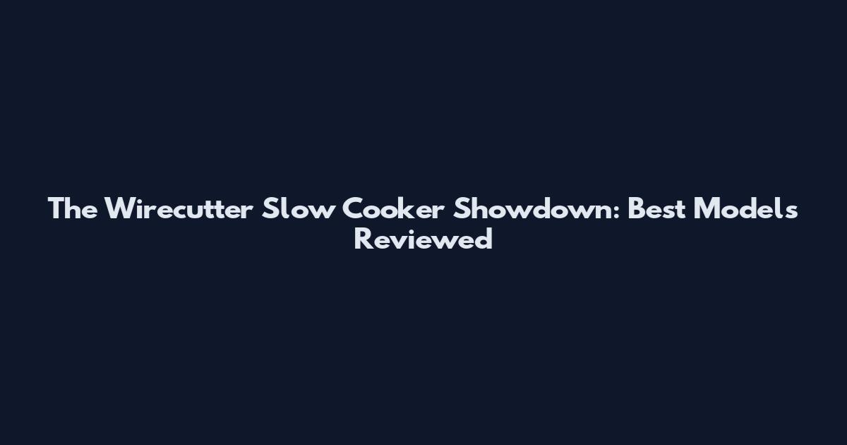 The Wirecutter Slow Cooker Showdown: Best Models Reviewed