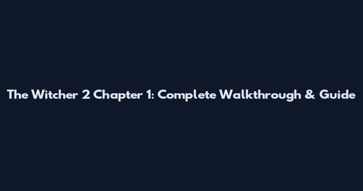 The Witcher 2 Chapter 1: Complete Walkthrough & Guide