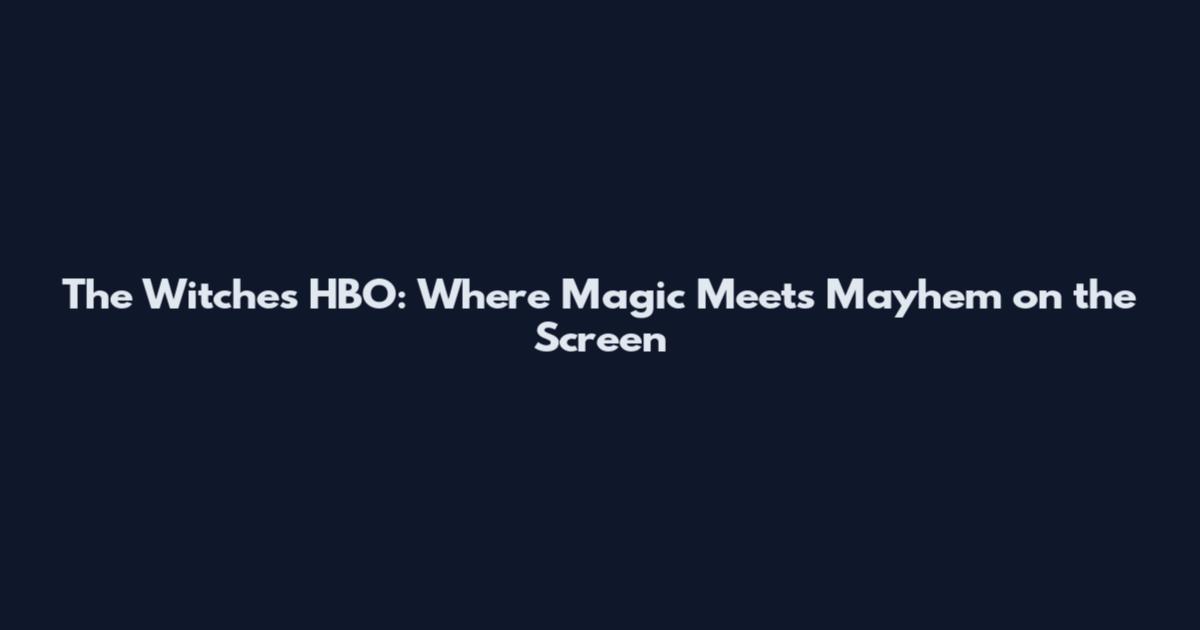 The Witches HBO: Where Magic Meets Mayhem on the Screen
