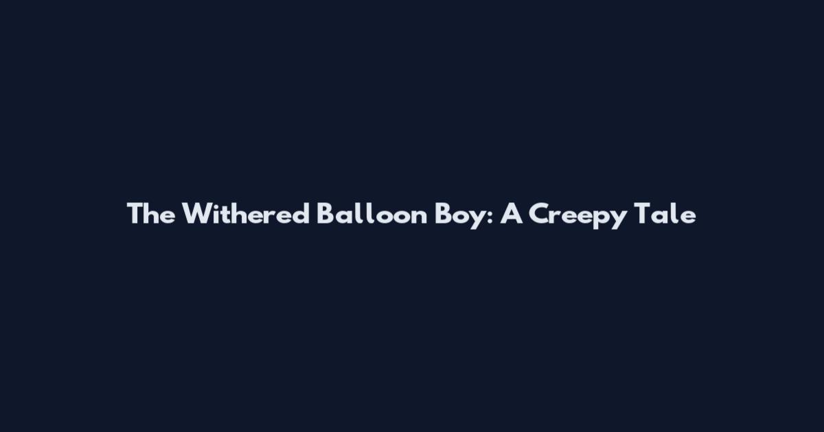 The Withered Balloon Boy: A Creepy Tale