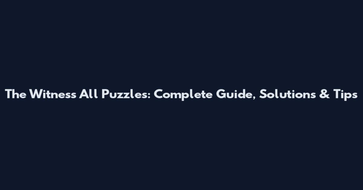 The Witness All Puzzles: Complete Guide, Solutions & Tips