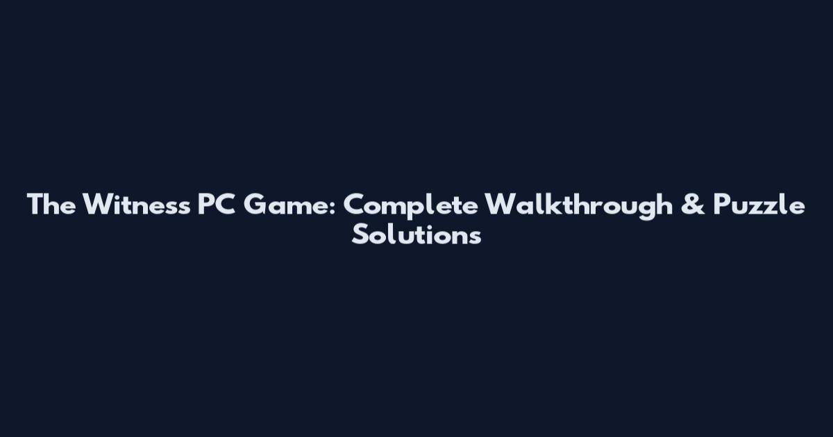The Witness PC Game: Complete Walkthrough & Puzzle Solutions