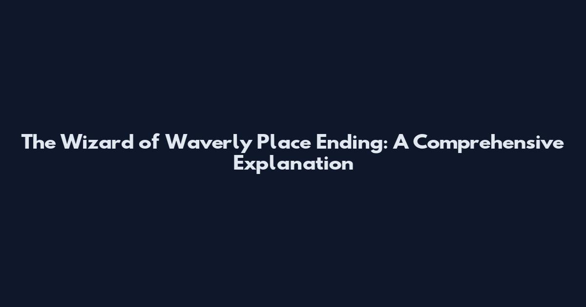 The Wizard of Waverly Place Ending: A Comprehensive Explanation