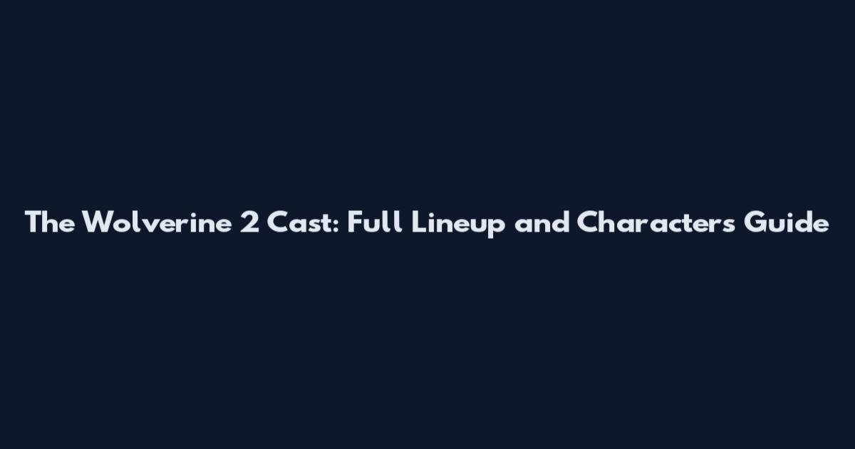 The Wolverine 2 Cast: Full Lineup and Characters Guide
