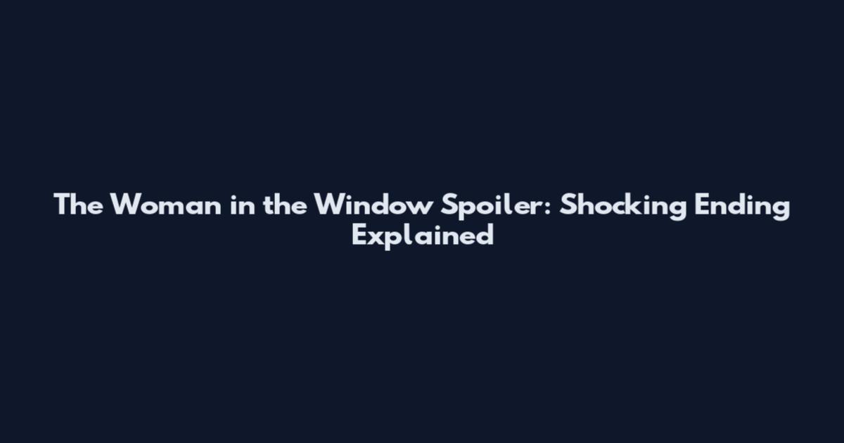 The Woman in the Window Spoiler: Shocking Ending Explained