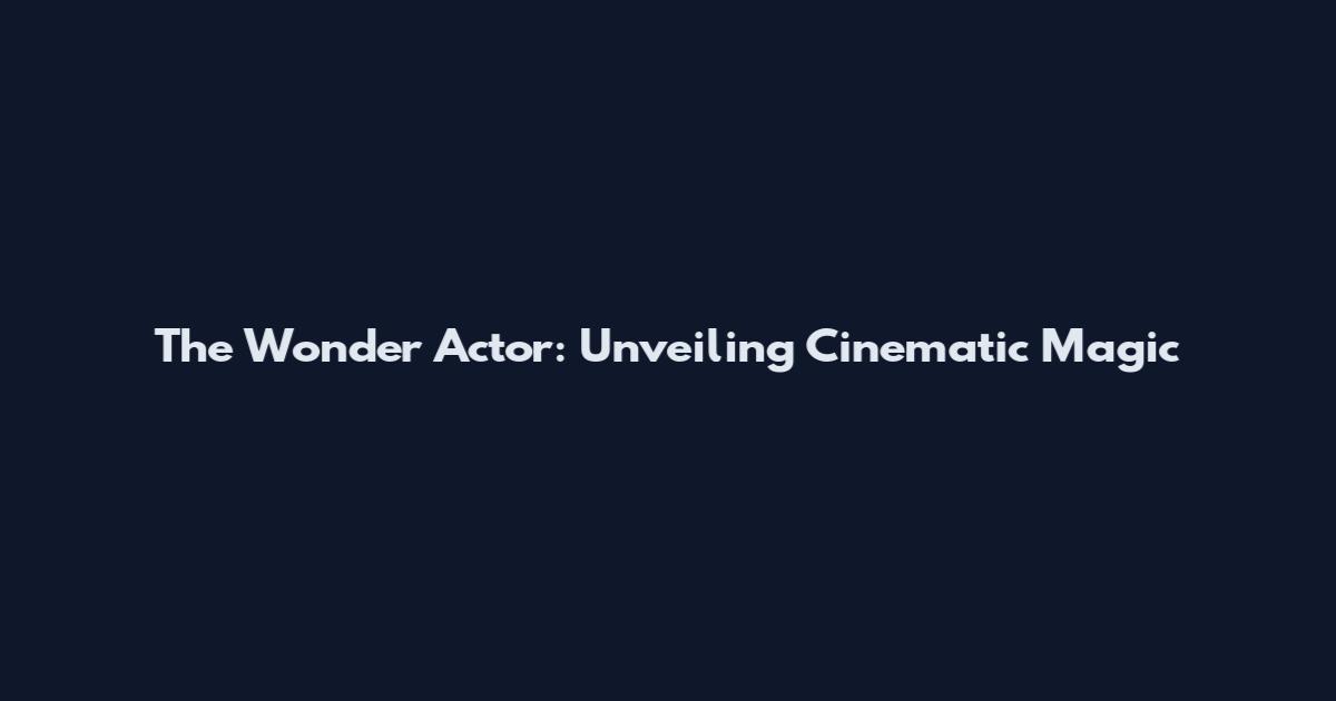 The Wonder Actor: Unveiling Cinematic Magic