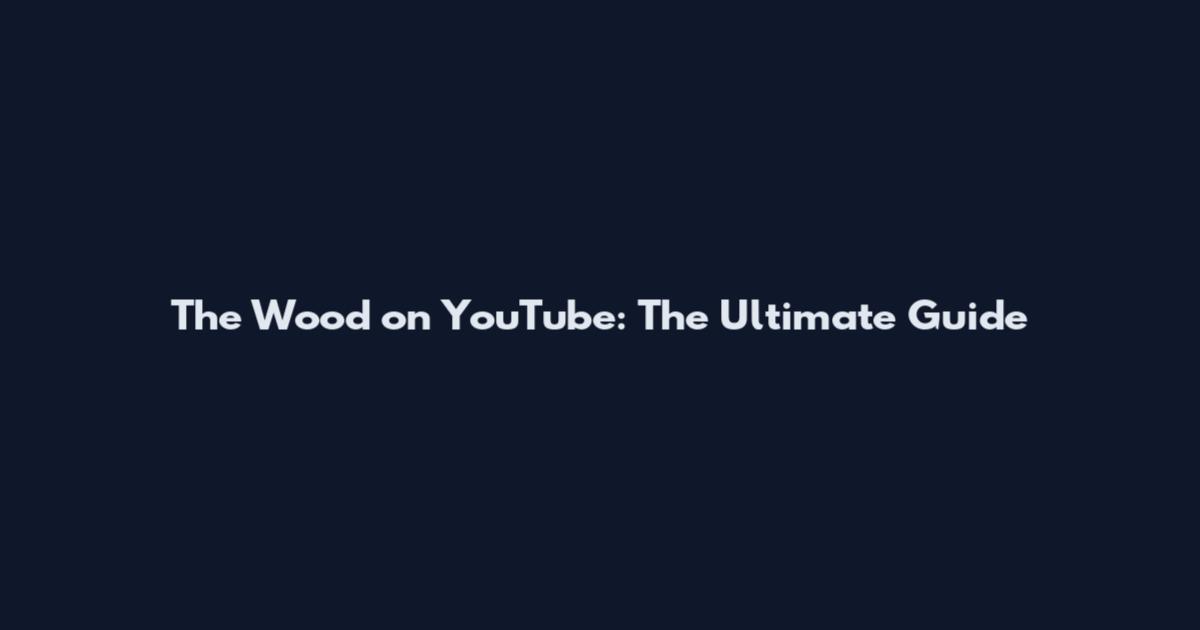 The Wood on YouTube: The Ultimate Guide