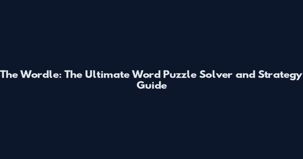 The Wordle: The Ultimate Word Puzzle Solver and Strategy Guide