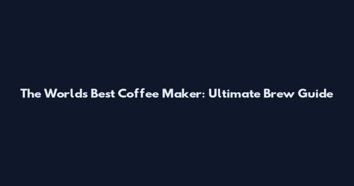 The World's Best Coffee Maker: Ultimate Brew Guide