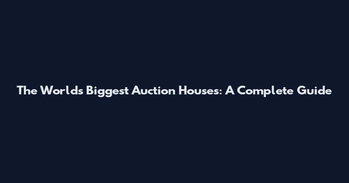 The World's Biggest Auction Houses: A Complete Guide