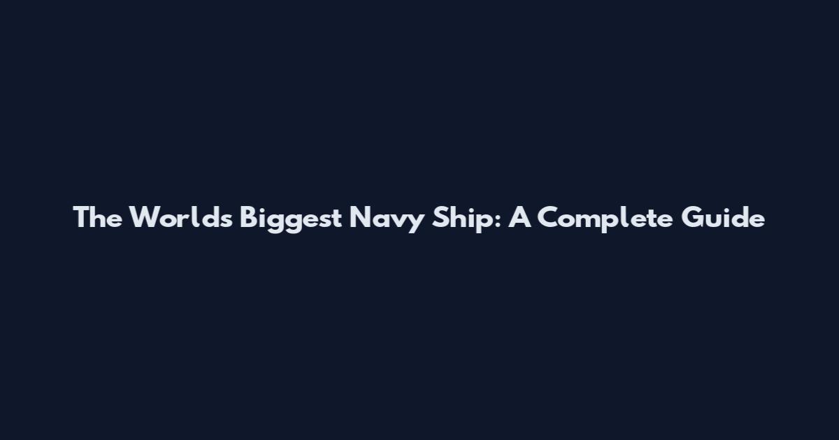 The World's Biggest Navy Ship: A Complete Guide