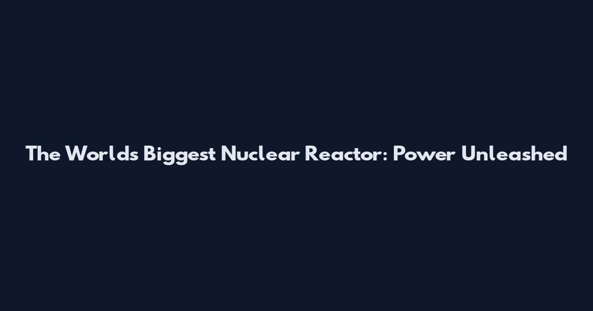 The World's Biggest Nuclear Reactor: Power Unleashed