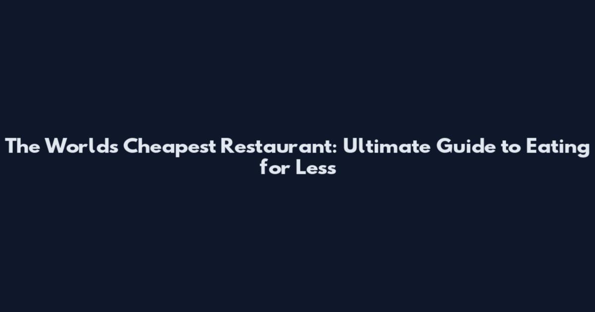 The World's Cheapest Restaurant: Ultimate Guide to Eating for Less