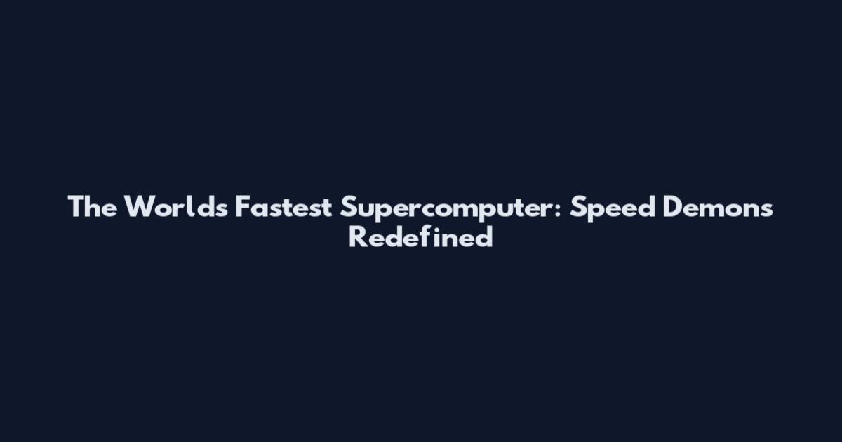 The World's Fastest Supercomputer: Speed Demons Redefined
