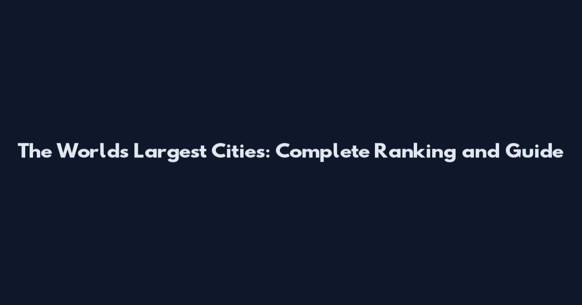 The World's Largest Cities: Complete Ranking and Guide