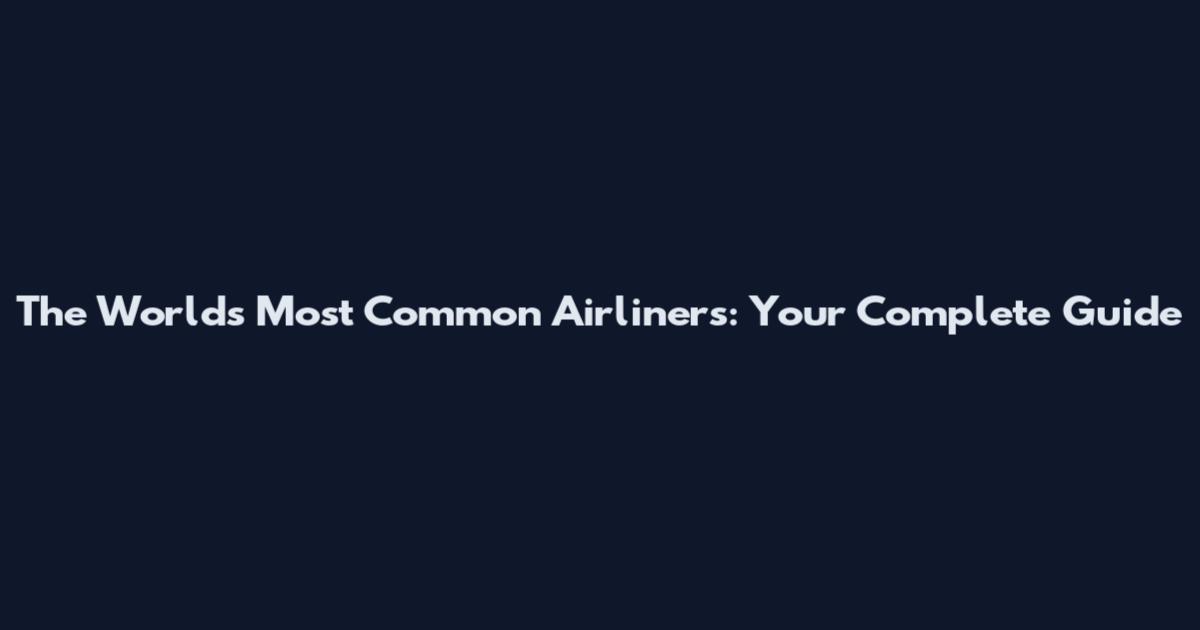 The World's Most Common Airliners: Your Complete Guide