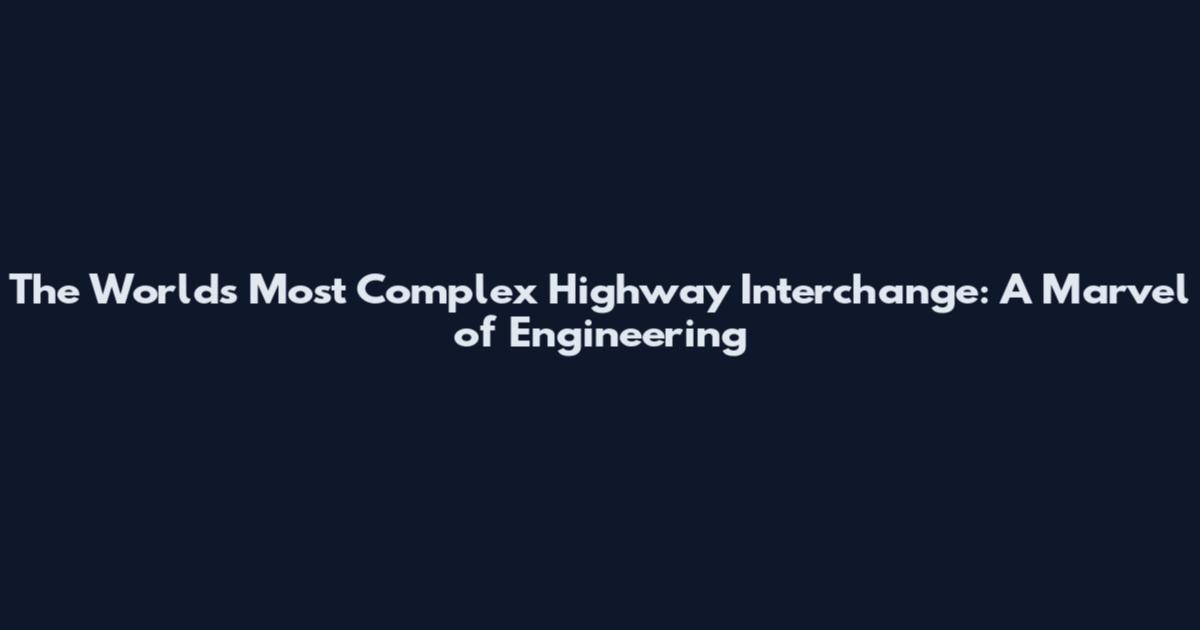 The World's Most Complex Highway Interchange: A Marvel of Engineering