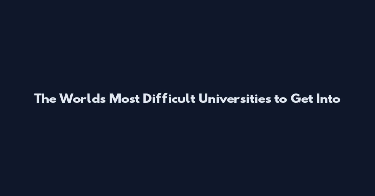 The World's Most Difficult Universities to Get Into