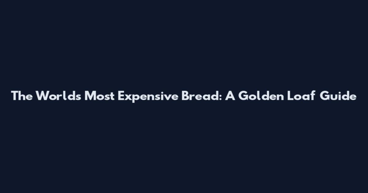 The World's Most Expensive Bread: A Golden Loaf Guide