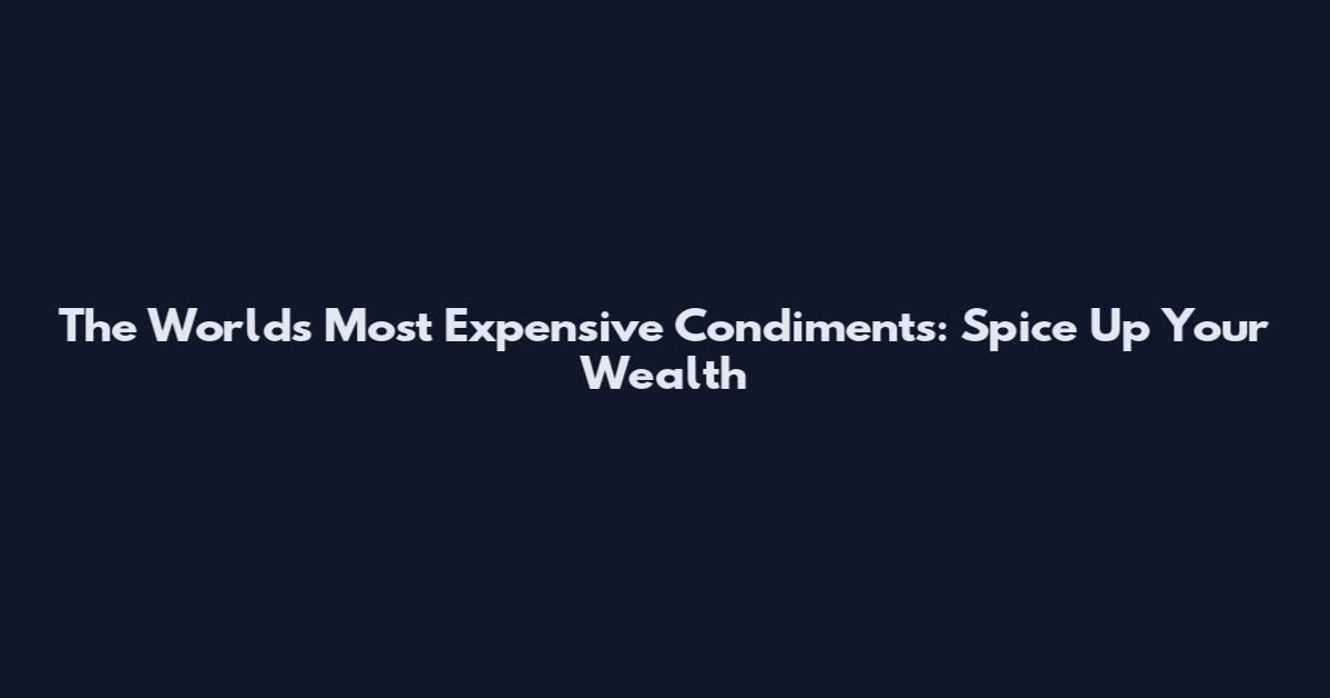 The World's Most Expensive Condiments: Spice Up Your Wealth