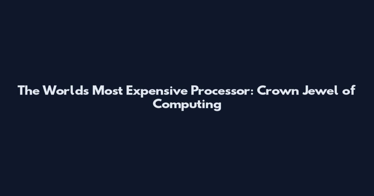The World's Most Expensive Processor: Crown Jewel of Computing