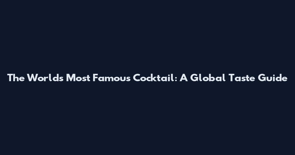 The World's Most Famous Cocktail: A Global Taste Guide