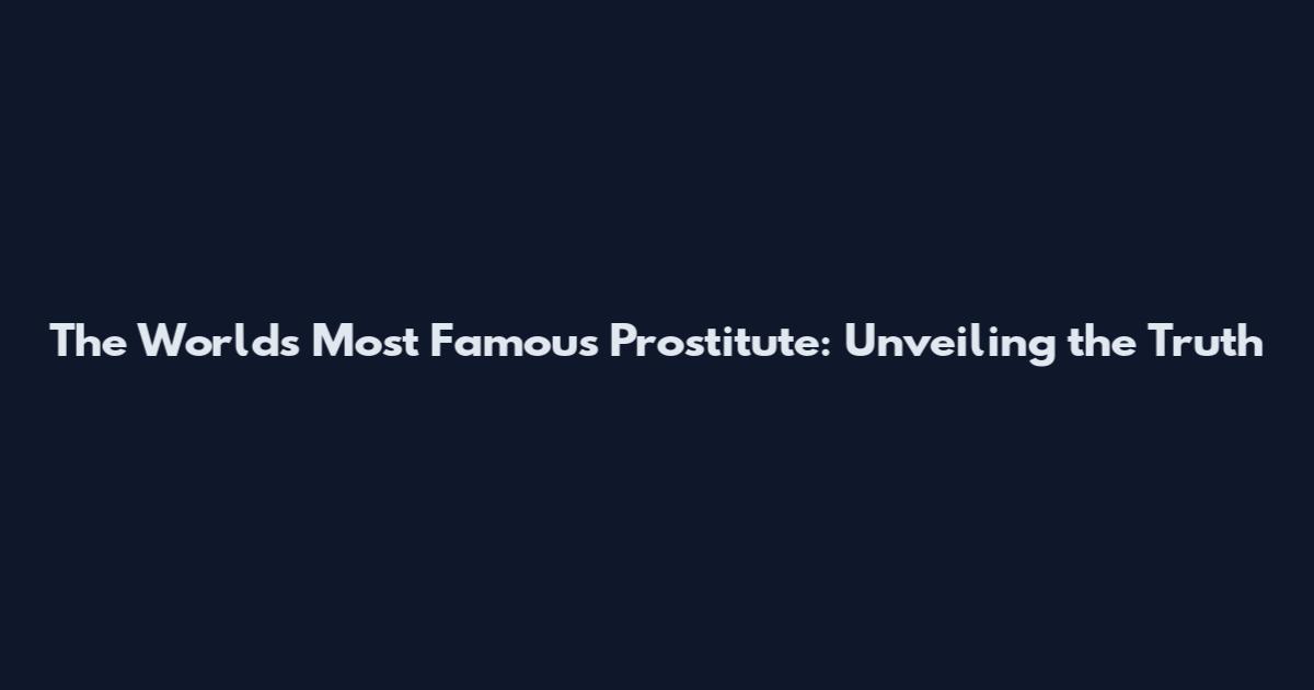 The World's Most Famous Prostitute: Unveiling the Truth