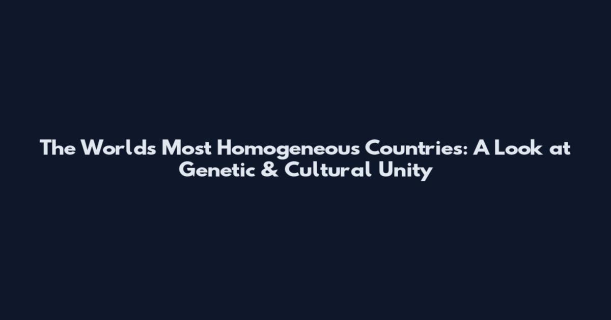 The World's Most Homogeneous Countries: A Look at Genetic & Cultural Unity