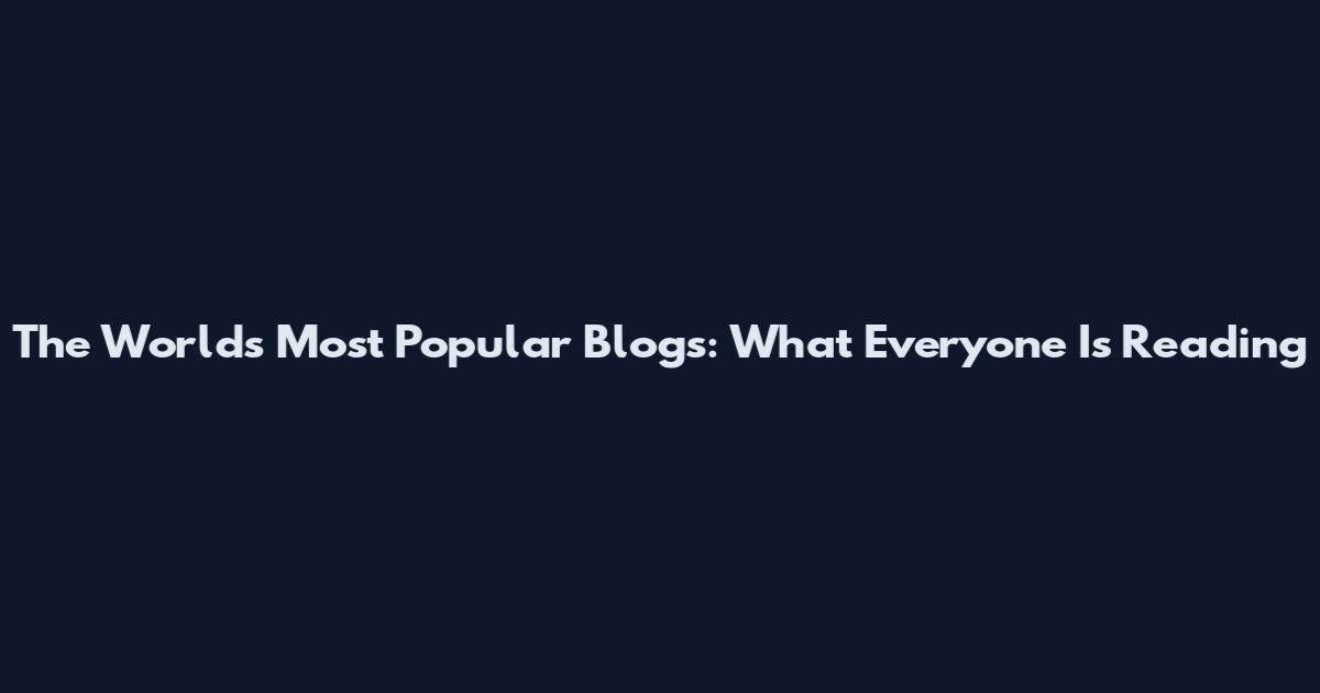 The World's Most Popular Blogs: What Everyone Is Reading