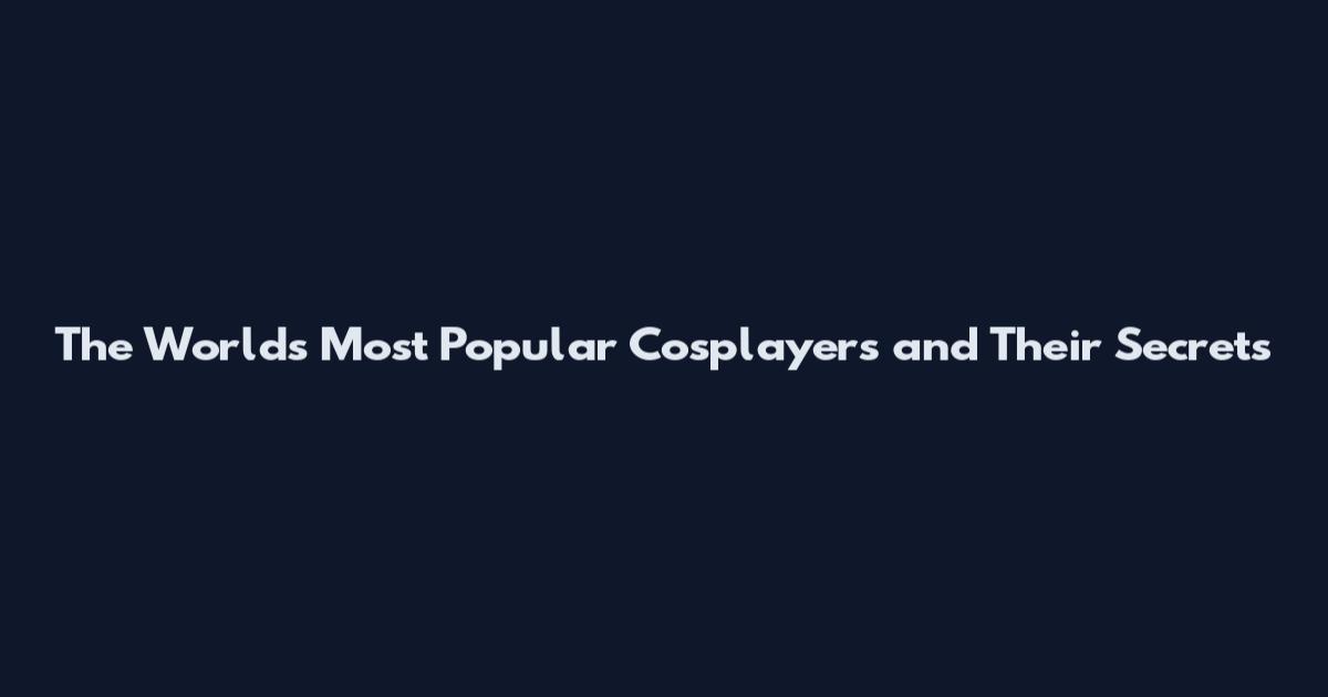 The World's Most Popular Cosplayers and Their Secrets
