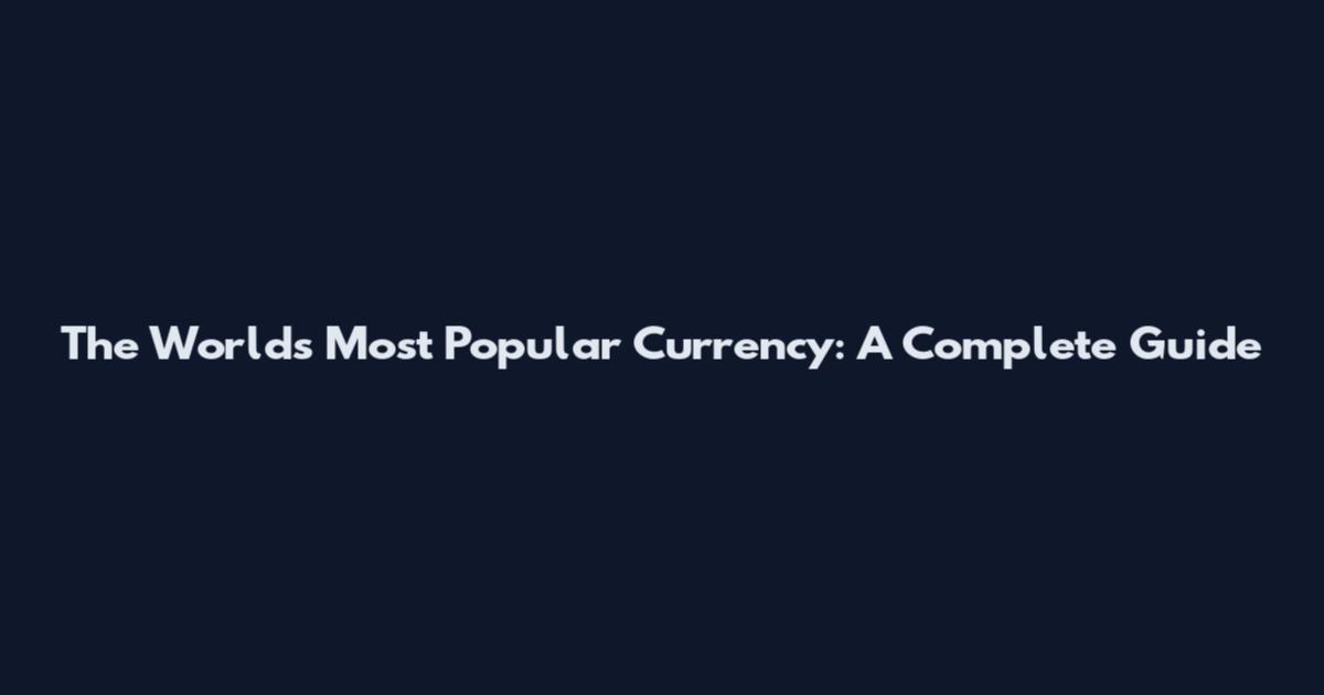 The World's Most Popular Currency: A Complete Guide
