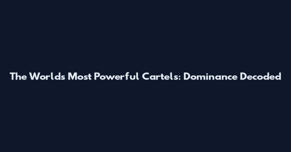 The World's Most Powerful Cartels: Dominance Decoded