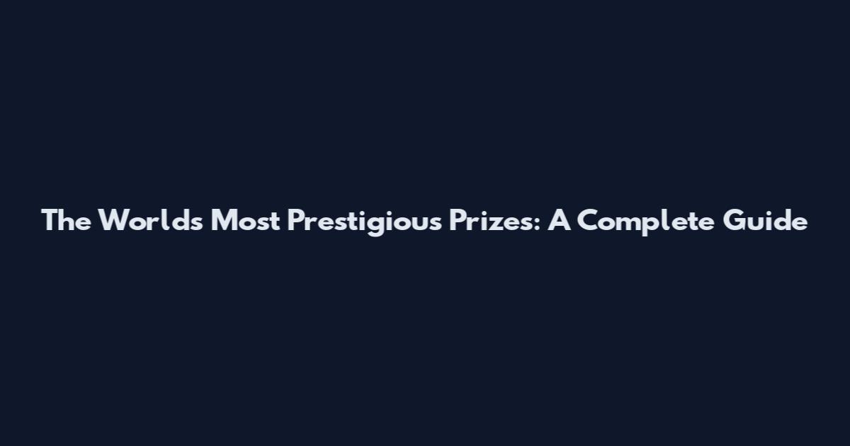 The World's Most Prestigious Prizes: A Complete Guide